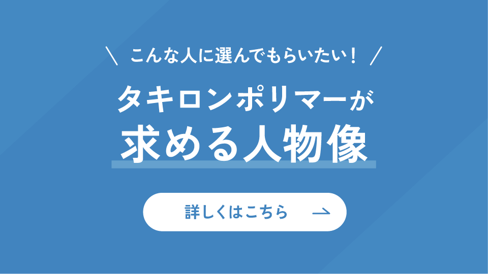 こんな人に選んでもらいたい　タキロンポリマーの求める人物像